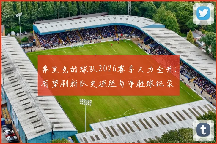 弗里克的球队2026赛季火力全开:有望刷新队史连胜与净胜球纪录