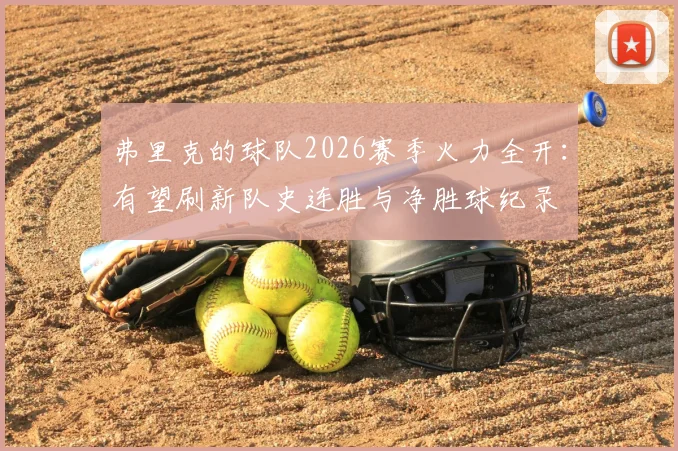 弗里克的球队2026赛季火力全开：有望刷新队史连胜与净胜球纪录