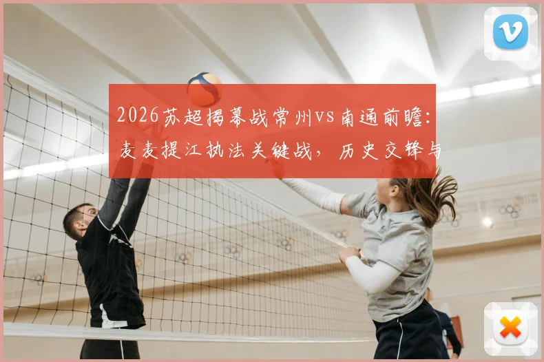2026苏超揭幕战常州vs南通前瞻:麦麦提江执法关键战,历史交锋与新规解读助你看懂比赛