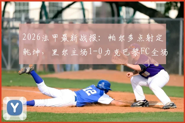 2026法甲最新战报：帕尔多点射定乾坤，里尔主场1-0力克巴黎FC全场比赛回顾