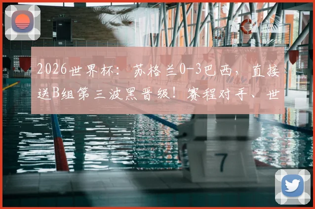 2026世界杯：苏格兰0-3巴西，直接送B组第三波黑晋级！赛程对手、世界排名及队史战绩一览