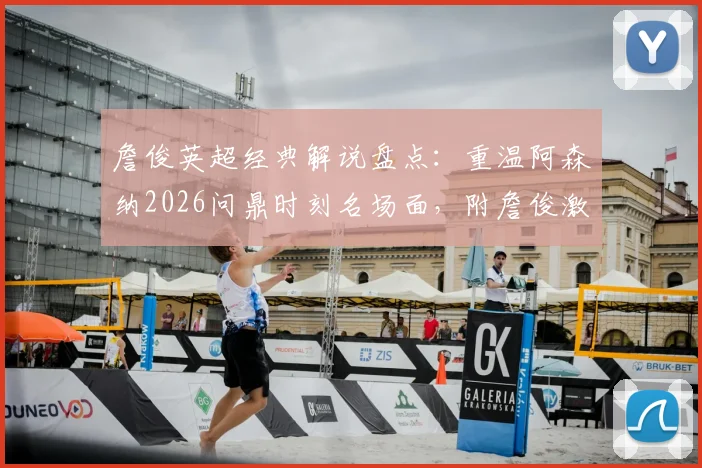 詹俊英超经典解说盘点：重温阿森纳2026问鼎时刻名场面，附詹俊激情原声语录合集