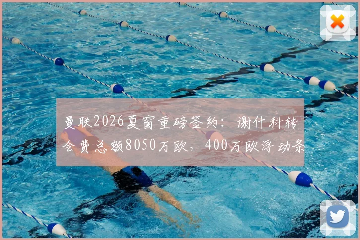 曼联2026夏窗重磅签约：谢什科转会费总额8050万欧，400万欧浮动条款详解与球员前景分析
